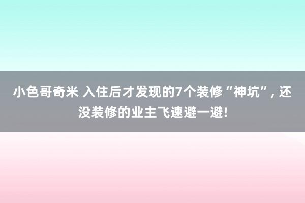 小色哥奇米 入住后才发现的7个装修“神坑”, 还没装修的业主飞速避一避!