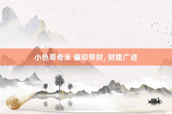 小色哥奇米 偏印带财, 财路广进