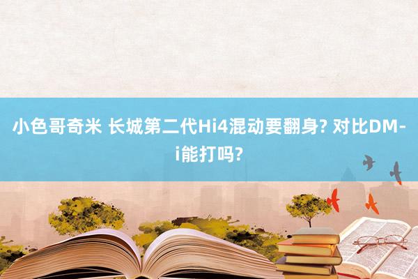 小色哥奇米 长城第二代Hi4混动要翻身? 对比DM-i能打吗?