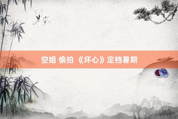 空姐 偷拍 《坏心》定档暑期