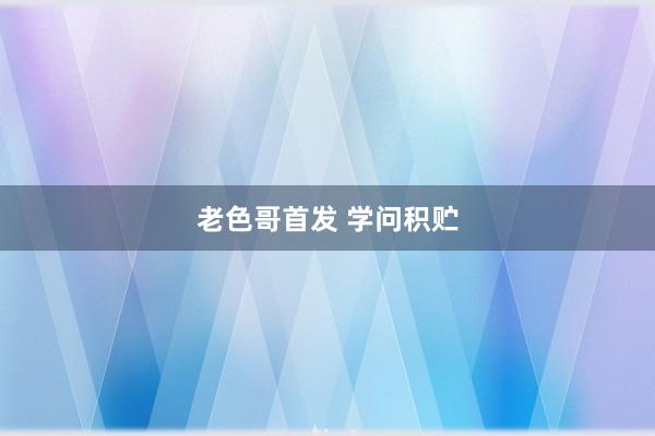老色哥首发 学问积贮