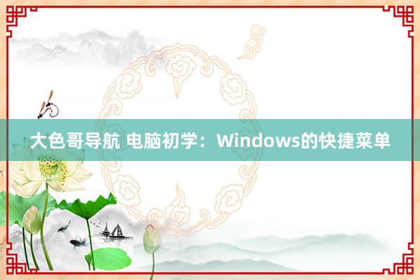 大色哥导航 电脑初学：Windows的快捷菜单